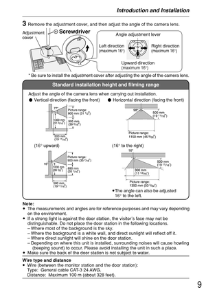 Page 99
Introduction and Installation
3Remove the adjustment cover, and then adjust the angle of the camera lens.
* Be sure to install the adjustment cover after adjusting the angle of the camera lens.
Screwdriver
Left direction(maximum 16°)
Angle adjustment lever
Right direction
(maximum 16°)
Upward direction(maximum 16°)
Adjustment
cover
Standard installation height and filming range
Adjust the angle of the camera lens when carrying out installation.
• Vertical direction (facing the front)
(16° to the right)...