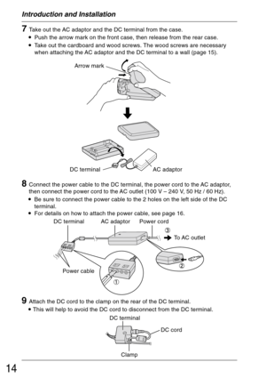 Page 1414
Introduction and Installation
Arrow mark
DC terminal AC adaptor
8Connect the power cable to the DC terminal, the power cord to the AC adaptor,
then connect the power cord to the AC outlet (100 V – 240 V, 50 Hz / 60 Hz).
•Be sure to connect the power cable to the 2 holes on the left side of the DC
terminal.
•For details on how to attach the power cable, see page 16.
DC terminal AC adaptor Power cord
To AC  outlet
Power cable
9Attach the DC cord to the clamp on the rear of the DC terminal.
• This will...