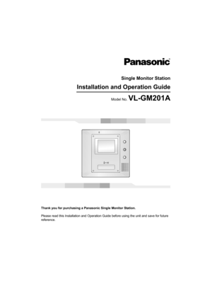 Page 1Thank you for purchasing a Panasonic Single Monitor Station.
Please read this Installation and Operation Guide before using the unit and save for future 
reference.
Single Monitor Station
Installation and Operation Guide
Model No. VL-GM201A
GM201A.book  Page 1  Monday, April 4, 2005  5:10 PM 