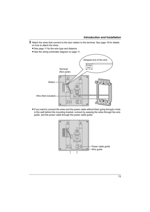 Page 1313
Introduction and Installation
3Attach the wires that connect to the door station to the terminal. See page 18 for details 
on how to attach the wires.
LSee page 11 for the wire type and distance.
LSee the wiring schematic diagram on page 11.
LIf you want to connect the wires and the power cable without them going through a hole 
in the wall behind the mounting bracket, connect by passing the wires through the wire 
guide, and the power cable through the power cable guide.
ButtonTerminal
(Non polar)...