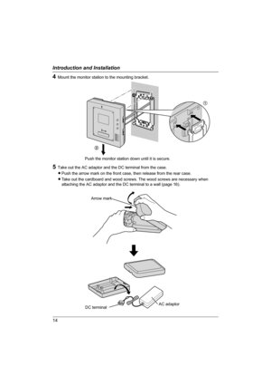 Page 1414
Introduction and Installation
4Mount the monitor station to the mounting bracket.
Push the monitor station down until it is secure.
5Take out the AC adaptor and the DC terminal from the case.
LPush the arrow mark on the front case, then release from the rear case.
LTake out the cardboard and wood screws. The wood screws are necessary when 
attaching the AC adaptor and the DC terminal to a wall (page 16).
1
2
AC adaptor
DC terminal
Arrow mark
GM201A.book  Page 14  Monday, April 4, 2005  5:10 PM 