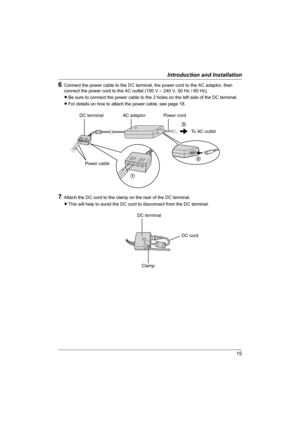 Page 1515
Introduction and Installation
6Connect the power cable to the DC terminal, the power cord to the AC adaptor, then 
connect the power cord to the AC outlet (100 V 
– 240 V, 50 Hz / 60 Hz).
LBe sure to connect the power cable to the 2 holes on the left side of the DC terminal.
LFor details on how to attach the power cable, see page 18.
7Attach the DC cord to the clamp on the rear of the DC terminal.
LThis will help to avoid the DC cord to disconnect from the DC terminal.
To AC outlet
DC terminal
Power...