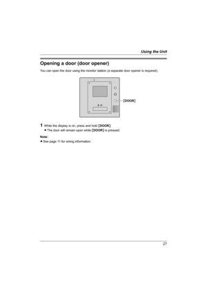 Page 2727
Using the Unit
Opening a door (door opener)
You can open the door using the monitor station (a separate door opener is required).
1While the display is on, press and hold {DOOR}.
LThe door will remain open while {DOOR} is pressed.
Note:
LSee page 11 for wiring information.
{DOOR}
GM201A.book  Page 27  Monday, April 4, 2005  5:10 PM 