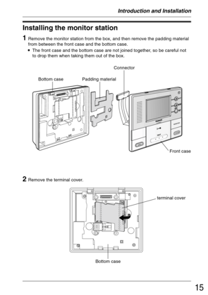Page 1515
Installing the monitor station
1
Remove the monitor station from the box, and then remove the padding material
from between the front case and the bottom case.
•The front case and the bottom case are not joined together, so be careful not
to drop them when taking them out of the box.
Bottom case
Front casePadding material
Connector
2Remove the terminal cover.
Bottom case
terminal cover
Introduction and Installation 