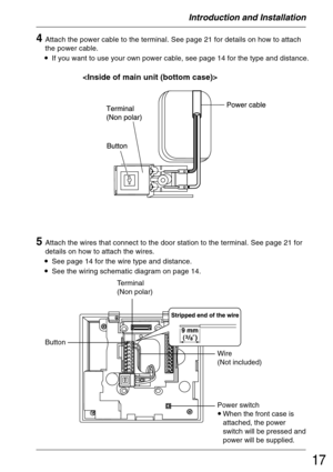 Page 1717
5Attach the wires that connect to the door station to the terminal. See page 21 for
details on how to attach the wires.
•See page 14 for the wire type and distance.
•See the wiring schematic diagram on page 14.
4Attach the power cable to the terminal. See page 21 for details on how to attach
the power cable.
•If you want to use your own power cable, see page 14 for the type and distance.

Terminal
(Non polar)
Button
Wire
(Not included)
Power switch
•When the front case is
attached, the power
switch...