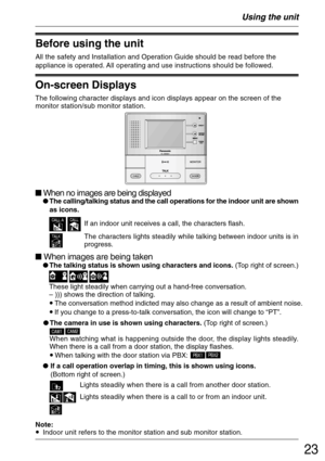 Page 2323
Before using the unit
All the safety and Installation and Operation Guide should be read before the
appliance is operated. All operating and use instructions should be followed.
Using the unit
The following character displays and icon displays appear on the screen of the
monitor station/sub monitor station.
On-screen Displays
 When no images are being displayedThe calling/talking status and the call operations for the indoor unit are shown
as icons.
The characters lights steadily while talking...