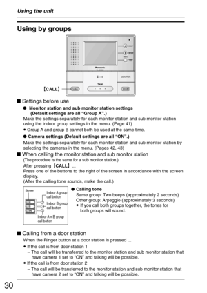 Page 3030
Using by groups
 Settings before use
 Monitor station and sub monitor station settings
      (Default settings are all “Group A”.)
Using the unit
• Group A and group B cannot both be used at the same time.
Camera settings (Default settings are all “ON”.)
After pressing²CALL³...
Press one of the buttons to the right of the screen in accordance with the screen
display.
(After the calling tone sounds, make the call.)
²CALL³
Calling tone
Same group: Two beeps (approximately 2 seconds)
Other group:...