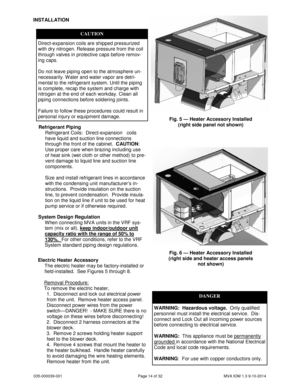 Page 14035-000039-001 Page 14 of 32 MVA IOM 1.3 9-10-2014
INSTALLATION
CAUTION
Direct-expansion coils are shipped pressurized
with dry nitrogen. Release pressure from the coil
through valves in protective caps before remov-
ing caps.
Do not leave piping open to the atmosphere un-
necessarily. Water and water vapor are detri-
mental to the refrigerant system. Until the piping
is complete, recap the system and charge with
nitrogen at the end of each workday. Clean all
piping connections before soldering joints....