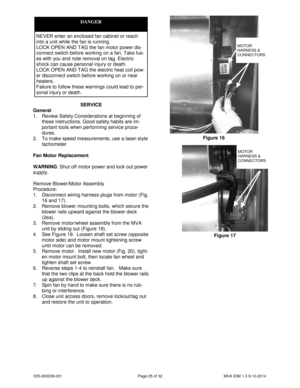 Page 25035-000039-001 Page 25 of 32 MVA IOM 1.3 9-10-2014
SERVICE
General
1. Review Safety Considerations at beginning of
these instructions. Good safety habits are im-
portant tools when performing service proce-
dures.
2. To make speed measurements, use a laser-style
tachometer.
Fan Motor Replacement
WARNING: Shut off motor power and lock out power
supply.
Remove Blower/Motor Assembly
Procedure:
1. Disconnect wiring harness plugs from motor (Fig.
16 and 17).
2. Remove blower mounting bolts, which secure the...