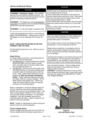 Page 17035-000039-001 Page 17 of 38 MVA IOM 1.0 4-25-2014
Typical wiring diagrams are shown on the following
pages FOR REFERENCE. Always refer to the wir-
ing diagram on the air handling unit for actual wir-
ing.
NOTE: CHECK MOTOR RATING PLATE FOR
CORRECT LINE VOLTAGE.
Connect electrical service to unit. Refer to unit wir-
ing diagram.
Power Wiring
For power supply connection, route field power wir-
ing L1 and L2 and connect either:
1. Unit W ithout EH: to field-provided and installed
disconnect switch and from...