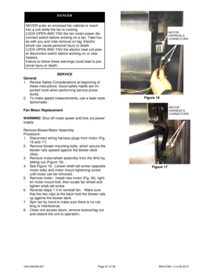 Page 27035-000039-001 Page 27 of 38 MVA IOM 1.0 4-25-2014
SERVICE
General
1. Review Safety Considerations at beginning of
these instructions. Good safety habits are im-
portant tools when performing service proce-
dures.
2. To make speed measurements, use a laser-style
tachometer.
Fan Motor Replacement
WARNING: Shut off motor power and lock out power
supply.
Remove Blower/Motor Assembly
Procedure:
1. Disconnect wiring harness plugs from motor (Fig.
16 and 17).
2. Remove blower mounting bolts, which secure the...