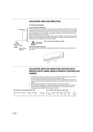 Page 66
ADJUSTING AIRFLOW DIRECTION 
ADJUSTING AIRFLOW DIRECTION FOR MULTIPLE 
INDOOR UNITS USING SINGLE REMOTE CONTROLLER 
(WIRED)
„Wall mounted type (K2)
Vertical directions (automatic)
Confirm that the remote controller has been turned on. Press the FLAP button to start the flap 
moving up and down. If you want to stop the flap movement and to direct the air in the desired 
direction, press the FLAP button again. In the cool mode, do not direct the flap down and move 
out of the cooling zone “A”, otherwise,...