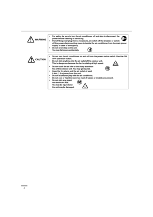 Page 44
 For safety, be sure to turn the air conditioner off and also to disconnect the 
power before cleaning or servicing.
 Pull off the power plug from a receptacle, or switch off the breaker, or switch 
off the power disconnecting mean to isolate the air conditioner from the main power 
supply in case of emergency.
 Do not sit or step on the unit. 
You may fall down accidentally.
 Do not turn the air conditioner on and off from the power mains switch. Use the ON/
OFF operation button.
 Do not stick...
