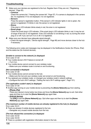 Page 1063Make sure your devices are registered to the hub. Register them if they are not ( “Registering
devices”, Page 92).
→ Cameras
Check the camera list ( “Viewing the camera list”, Page 57). If a camera is displayed in the camera
list, it is registered; if it is not displayed, it is not registered.
→ Sensors
Press the sensor’s registration button. If the sensor’s LED indicator lights in red or green, the
sensor is registered; if it blinks in red, the sensor is not registered.
→ Sirens
If the siren’s LED...