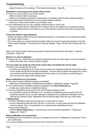 Page 110→ Adjust the date and time setting ( “[Time Adjustment] setting”, Page 98).
Sometimes I cannot access the system while at home
R There is too much traffic on your home network.
→ Wait for network traffic to decrease.
→ Refer to the operating instructions included with your wireless router for other possible solutions.
R Your mobile device is discovering too many nearby wireless networks.
→ Move your mobile device closer to your wireless router.
R Your mobile device has too many wireless networks stored...