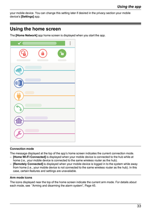 Page 33your mobile device. You can change this setting later if desired in the privacy section your mobile
device’s  [Settings]  app.
Using the home screen
The  [Home Network]  app home screen is displayed when you start the app.
Connection mode
The message displayed at the top of the app’s home screen indicates the current connection mode.
– [Home Wi-Fi Connected]  is displayed when your mobile device is connected to the hub while at
home (i.e., your mobile device is connected to the same wireless router as...