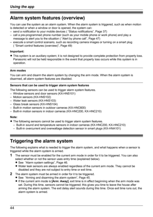 Page 44Alarm system features (overview)
You can use the system as an alarm system. When the alarm system is triggered, such as when motion
is detected or when a window or door is opened, the system can:
– send a notification to your mobile devices ( “Status notifications”, Page 37)
– call a pre-programmed phone number (such as your mobile phone or work phone) and play a message to alert you to the situation ( “Alert by phone call”, Page 47)
– execute a smart control scenario, such as recording camera images or...