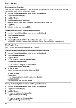 Page 78Blocking ranges of numbers
By storing only the first few digits of a phone number, such as the area code, you can block all phone
numbers that begin with the number you stored.
1 From the  [Home Network]  app home screen, tap  [Settings].
2 Tap  [Telephone Settings] .
3 Tap  [Call Block] .
4 Tap  [Block a Range of Numbers] .
5 Open the options menu (see  “Displaying the options menu”, Page 35).
6 Tap  [ADD] .
7 Enter the number and then tap  [OK].
Blocking calls that do not contain caller information
1...