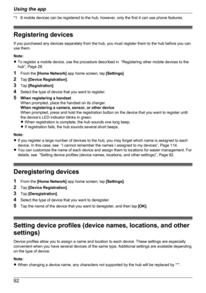 Page 92*1 8 mobile devices can be registered to the hub, however, only the first 4 can use phone features.
Registering devices
If you purchased any devices separately from the hub, you must register them to the hub before you can
use them.
Note:
R To register a mobile device, use the procedure described in  “Registering other mobile devices to the
hub”, Page 28.
1 From the  [Home Network]  app home screen, tap  [Settings].
2 Tap  [Device Registration] .
3 Tap  [Registration] .
4 Select the type of device that...