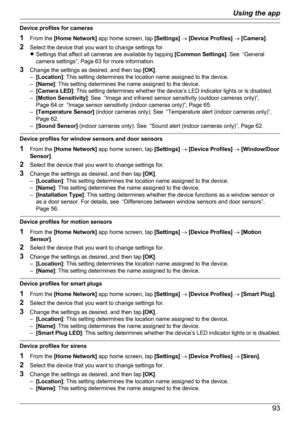 Page 93Device profiles for cameras
1 From the  [Home Network]  app home screen, tap  [Settings] ®  [Device Profiles]  ®  [Camera] .
2 Select the device that you want to change settings for.
R Settings that affect all cameras are available by tapping  [Common Settings]. See  “General
camera settings”, Page 63 for more information.
3 Change the settings as desired, and then tap  [OK].
– [Location] : This setting determines the location name assigned to the device.
– [Name] : This setting determines the name...