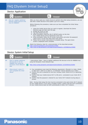 Page 11Qu estion Answer
B3 How do  I  register additional 
Android  mobile  device to  the 
Hub KX - HNB600? After you have used your  mobile  device to  perform the initial  setup procedure, you can 
add other  mobile  devices to the system  (up to 8 in  total).
Before following  this  procedure, make sure you have completed  the Initial  Setup 
procedure.
1. Using  the mobile  device that you  want to register, download  the [Home 
Network ] app and then start the app.
2. Accept  the Terms  of  Use.
3. Tap...