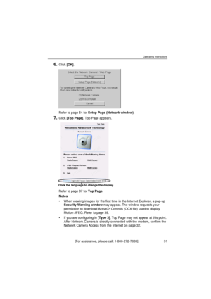 Page 31Operating Instructions
[For assistance, please call: 1-800-272-7033]                                  31
6.Click [OK].
Refer to page 54 for Setup Page (Network window).
7.Click [Top Page]. Top Page appears.
Refer to page 37 for Top Page.
Notes
When viewing images for the first time in the Internet Explorer, a pop-up 
Security Warning window may appear. The window requests your 
permission to download ActiveX
® Controls (OCX file) used to display 
Motion JPEG. Refer to page 39.
If you are configuring in...