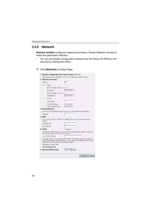 Page 54Operating Instructions
54
3.5.2 Network
Network window configures network parameters. Restart Network Camera to 
make the parameters effective.
•You can set disable Configuration window from the Setup CD-ROM for the 
security by clearing the check.
1.Click [Network] on Setup Page. 