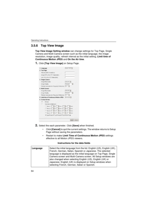 Page 64Operating Instructions
64
3.5.6 Top View Image
Top View Image Setting window can change settings for Top Page, Single 
Camera and Multi-Camera screen such as the initial language, the image 
resolution, image quality, refresh interval as the initial setting, Limit time of 
Continuous Motion JPEG and On the Air time.
1.Click [Top View Image] on Setup Page.
2.Select the each parameter. Click [Save] when finished.
•Click [Cancel] to quit the current settings. The window returns to Setup 
Page without saving...