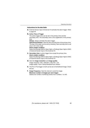 Page 69Operating Instructions
[For assistance, please call: 1-800-272-7033]                                  69
Instructions for the data fields
a.External Sensor Input of External I/O activates the alarm trigger. Refer 
to page 94.
b.Active Time of Trigger
The active trigger time can be set in the primary time and the 
secondary time. The secondary time is the supplement of the primary 
time.
Always: always activates the alarm trigger.
Operational between: Sets the start and stop time of the primary time. 
The...