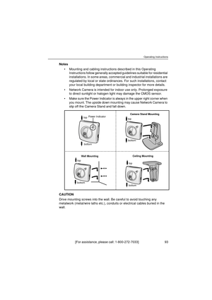 Page 93Operating Instructions
[For assistance, please call: 1-800-272-7033]                                  93
Notes
•Mounting and cabling instructions described in this Operating 
Instructions follow generally accepted guidelines suitable for residential 
installations. In some areas, commercial and industrial installations are 
regulated by local or state ordinances. For such installations, contact 
your local building department or building inspector for more details.
•Network Camera is intended for indoor...