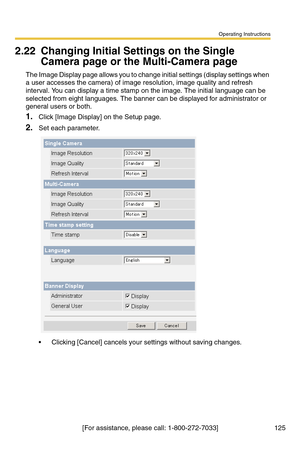 Page 125Operating Instructions
[For assistance, please call: 1-800-272-7033] 125
2.22 Changing Initial Settings on the Single 
Camera page or the Multi-Camera page
The Image Display page allows you to change initial settings (display settings when 
a user accesses the camera) of image resolution, image quality and refresh 
interval. You can display a time stamp on the image. The initial language can be 
selected from eight languages. The banner can be displayed for administrator or 
general users or both....