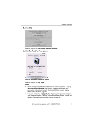 Page 31Operating Instructions
[For assistance, please call: 1-800-272-7033] 31
6.Click[OK].
Refertopage54forSetup Page (Network window).
7.Click[To p P a g e]. Top Page appears.
Refertopage37forTo p P a g e.
Notes
 When viewing images for the first time in the Internet Explorer, a pop-up
Security Warning windowmay appear. The window requests your
permission to download ActiveX
®Controls (OCX file) used to display
Motion JPEG. Refer to page 39.
 If you are configuring in[Ty p e 3], Top Page may not appear at...