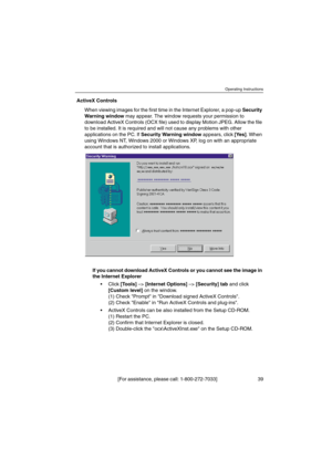 Page 39Operating Instructions
[For assistance, please call: 1-800-272-7033] 39
ActiveXControls
When viewing images for the first time in the Internet Explorer, a pop-upSecurity
Warning windowmay appear. The window requests your permission to
download ActiveX Controls (OCX file) used to display Motion JPEG. Allow the file
to be installed. It is required and will not cause any problems with other
applications on the PC. IfSecurity Warning windowappears, click[Ye s]. When
using Windows NT, Windows 2000 or Windows...