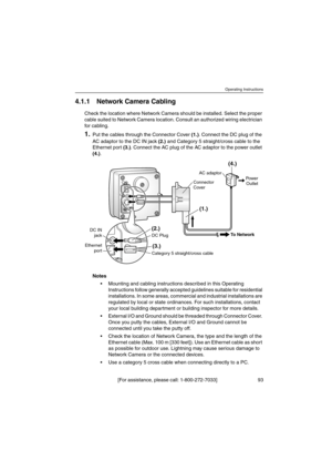 Page 93Operating Instructions
[For assistance, please call: 1-800-272-7033] 93
4.1.1 Network Camera Cabling
Check the location where Network Camera should be installed. Select the proper
cable suited to Network Camera location. Consult an authorized wiring electrician
for cabling.
1.Put the cables through the Connector Cover(1.). Connect the DC plug of the
AC adaptor to the DC IN jack(2.)and Category 5 straight/cross cable to the
Ethernet port(3.). Connect the AC plug of the AC adaptor to the power outlet...