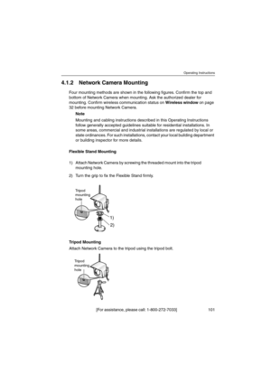 Page 101Operating Instructions
[For assistance, please call: 1-800-272-7033] 101
4.1.2 Network Camera Mounting
Four mounting methods are shown in the following figures. Confirm the top and
bottom of Network Camera when mounting. Ask the authorized dealer for
mounting. Confirm wireless communication status onWireless windowon page
32 before mounting Network Camera.
Note
Mounting and cabling instructions described in this Operating Instructions
follow generally accepted guidelines suitable for residential...