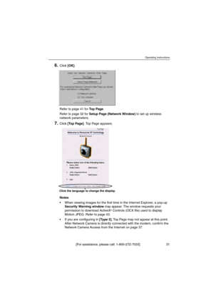 Page 31Operating Instructions
[For assistance, please call: 1-800-272-7033] 31
6.Click[OK].
Refertopage41forTo p P a g e.
Refertopage32forSetup Page (Network Window)to set up wireless
network parameters.
7.Click[To p P a g e]. Top Page appears.
Notes
 When viewing images for the first time in the Internet Explorer, a pop-up
Security Warning windowmay appear. The window requests your
permission to download ActiveX
®Controls (OCX file) used to display
Motion JPEG. Refer to page 43.
 If you are configuring in[Ty...