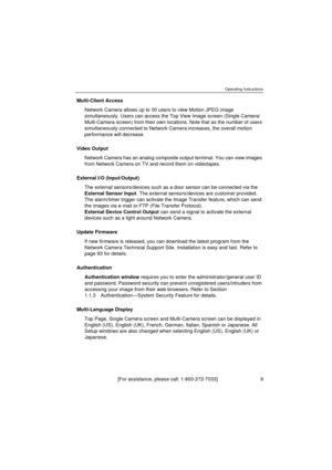 Page 9Operating Instructions
[For assistance, please call: 1-800-272-7033]                                 9
Multi-Client Access
Network Camera allows up to 30 users to view Motion JPEG image 
simultaneously. Users can access the Top View Image screen (Single Camera/
Multi-Camera screen) from their own locations. Note that as the number of users 
simultaneously connected to Network Camera increases, the overall motion 
performance will decrease.
Video Output
Network Camera has an analog composite output...