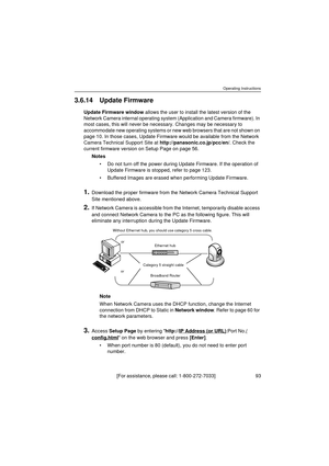 Page 93Operating Instructions
[For assistance, please call: 1-800-272-7033]                                 93
3.6.14 Update Firmware
Update Firmware window allows the user to install the latest version of the 
Network Camera internal operating system (Application and Camera firmware). In 
most cases, this will never be necessary. Changes may be necessary to 
accommodate new operating systems or new web browsers that are not shown on 
page 10. In those cases, Update Firmware would be available from the Network...