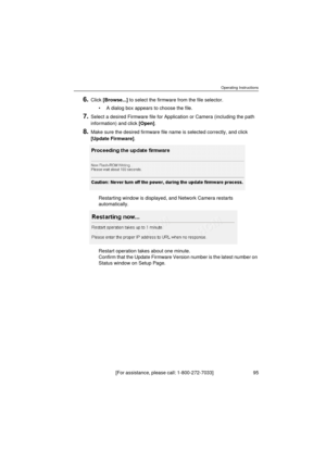 Page 95Operating Instructions
[For assistance, please call: 1-800-272-7033]                                 95
6.Click [Browse...] to select the firmware from the file selector.
•A dialog box appears to choose the file.
7.Select a desired Firmware file for Application or Camera (including the path 
information) and click [Open].
8.Make sure the desired firmware file name is selected correctly, and click 
[Update Firmware].
Restarting window is displayed, and Network Camera restarts 
automatically.
Restart...