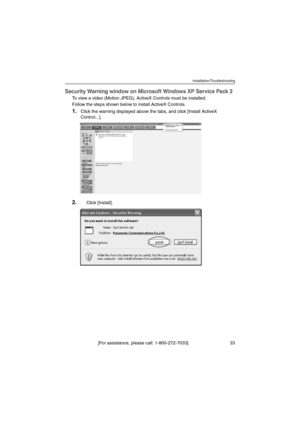 Page 33Installation/Troubleshooting
[For assistance, please call: 1-800-272-7033]                                 33
Security Warning window on Microsoft Windows XP Service Pack 2
To view a video (Motion JPEG), ActiveX Controls must be installed.
Follow the steps shown below to install ActiveX Controls.
1.Click the warning displayed above the tabs, and click [Install ActiveX 
Control...].
2.Click [Install].
Network Camera
ZoomFocusProgram PresetScan
Pan / Tilt
640X480320X240∗Resolution
STD -+...