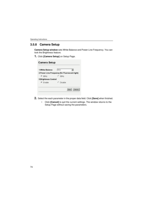 Page 74Operating Instructions
74
3.5.8 Camera Setup
Camera Setup window sets White Balance and Power Line Frequency. You can 
lock the Brightness feature.
1.Click [Camera Setup] on Setup Page.
2.Select the each parameter in the proper data field. Click [Save] when finished.
Click [Cancel] to quit the current settings. The window returns to the 
Setup Page without saving the parameters. 