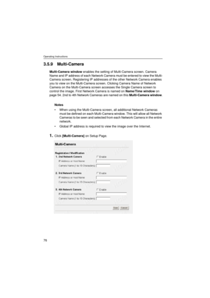 Page 76Operating Instructions
76
3.5.9 Multi-Camera
Multi-Camera window enables the setting of Multi-Camera screen. Camera 
Name and IP address of each Network Camera must be entered to view the Multi-
Camera screen. Registering IP addresses of the other Network Camera enables 
you to view on the Multi-Camera screen. Clicking Camera Name of Network 
Camera on the Multi-Camera screen accesses the Single Camera screen to 
control the image. First Network Camera is named on Name/Time window on 
page 54. 2nd to 4th...