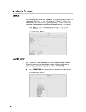 Page 4242
ÒUsing the Functions
Status
The Status function allows you to view the KX-HGW200 serial number, the
hardware and software version information and the device status of the 
KX-HGW200. This information may be helpful if you need to contact the
Panasonic customer service center for assistance with the KX-HGW200.
1
Click [Status]on the KX-HGW200 administration web screen.
The screen below appears.
Usage Data
The Usage Data function allows you to view the KX-HGW200 statistics.
This information may be...