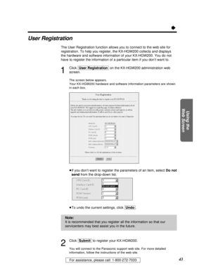 Page 4343For assistance, please call: 1-800-272-7033
Using the
Web Screen
Ò
User Registration
The User Registration function allows you to connect to the web site for
registration. To help you register, the KX-HGW200 collects and displays
the hardware and software information of your KX-HGW200. You do not
have to register the information of a particular item if you don’t want to.
1
Click [User\Registration]on the KX-HGW200 administration web
screen.
The screen below appears.
Your KX-HGW200 hardware and software...