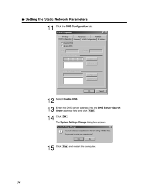 Page 5454
ÒSetting the Static Network Parameters
11
Click the DNS Conﬁgurationtab.
12
Select Enable DNS.
13
Enter the DNS server address into the DNS Server Search
Orderaddress ﬁeld and click [Add].
14
Click [OK].
The System Settings Changedialog box appears.
15
Click [Yes]and restart the computer.
PQQX12817ZA P46 - 58  01.3.8 3:22 PM  y[W  54 