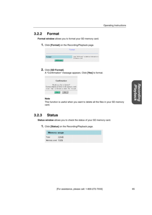 Page 65Operating Instructions
[For assistance, please call: 1-800-272-7033] 65
Recording
/Playback
3.2.2 Format
Format windowallows you to format your SD memory card.
1.Click[Format]on the Recording/Playback page.
2.Click[SD Format].
A “Confirmation” message appears. Click[Yes]to format.
Note
This function is useful when you want to delete all the files in your SD memory
card.
3.2.3 Status
Status windowallows you to check the status of your SD memory card.
1.Click[Status]on the Recording/Playback page. 