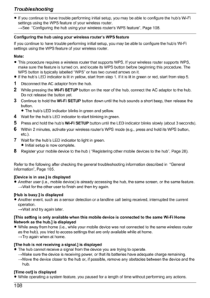 Page 108RIf you continue to have trouble performing initial setup, you may be able to configure the hub’s Wi-Fi
settings using the WPS feature of your wireless router.
→ See  “Configuring the hub using your wireless router’s WPS feature”, Page 108.
Configuring the hub using your wireless router’s WPS feature
If you continue to have trouble performing initial setup, you may be able to configure the hub’s Wi-Fi
settings using the WPS feature of your wireless router.
Note:
R This procedure requires a wireless...