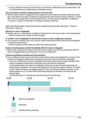 Page 111→ If many notifications were sent from the hub in a short time, notifications may be received late. Thisis a characteristic your mobile device’s notifications service.
The siren stops sounding or flashing before I cancel an alert
R When the alarm system is triggered, the hub signals the siren to begin sounding or flashing its strobe
light. If the alert has not been canceled, the hub signals the siren to stop sounding or flashing 1 minute
later. If for some reason the hub cannot signal the siren, the...