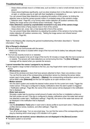 Page 114– Areas where animals move in a limited area, such as birds in a nest or small animals close to theground
– Areas where brightness significantly, such as when shadows form in the afternoon, lights turn on at night, or vehicles pass by at night with their headlights or brakelights on
You can prevent these false detections by adjusting the position of the camera, by limiting the
detection area so that the camera ignores motion in unneeded areas of the camera’s image
( “Detection area”, Page 65), or by...