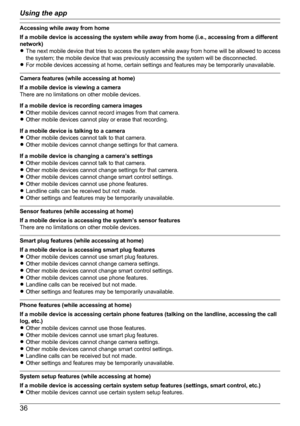 Page 36Accessing while away from home
If a mobile device is accessing the system while away from home (i.e., accessing from a different
network)
R The next mobile device that tries to access the system while away from home will be allowed to access
the system; the mobile device that was previously accessing the system will be disconnected.
R For mobile devices accessing at home, certain settings and features may be temporarily unavailable.
Camera features (while accessing at home)
If a mobile device is viewing...